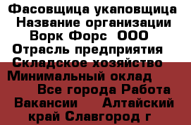 Фасовщица-укаповщица › Название организации ­ Ворк Форс, ООО › Отрасль предприятия ­ Складское хозяйство › Минимальный оклад ­ 25 000 - Все города Работа » Вакансии   . Алтайский край,Славгород г.